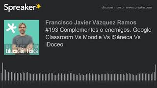 #193 Complementos o enemigos. Google Classroom Vs Moodle Vs iSéneca Vs iDoceo