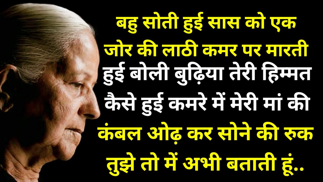 बहु सोती हुई सास को एक जोर की लाठी कमर पर मारती हुई बोली बुढ़िया तेरी हिम्मत कैसे हुई कमरे में मेरी