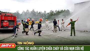 Đẩy mạnh công tác huấn luyện chữa cháy và cứu nạn, cứu hộ | ANTV