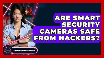 Are Smart Security Cameras Safe From Hackers? - Emerging Tech Insider