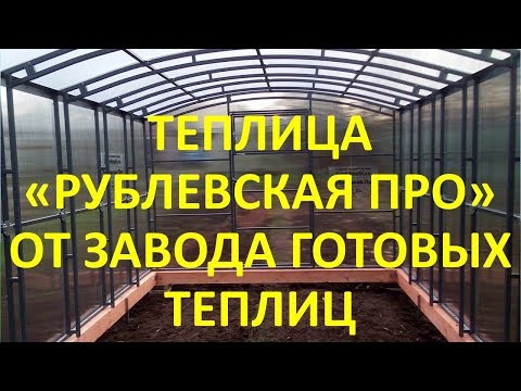 НОВИНКА! СУПЕР ТЕПЛИЦА "РУБЛЕВСКАЯ ПРО" ОТ "ЗАВОДА ГОТОВЫХ ТЕПЛИЦ"
