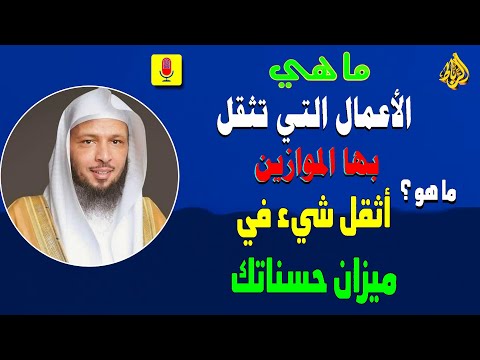 ما هي الأعمال التي تثقل بها الموازين عند الله يوم القيامة 