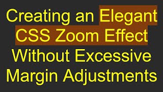 Full Creating an Elegant CSS Zoom Effect Without Excessive Margin Adjustments Guide