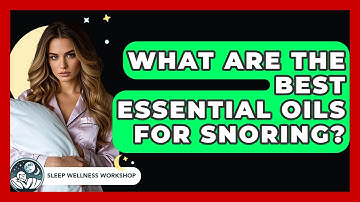 What Are The Best Essential Oils For Snoring? - Sleep Wellness Workshop
