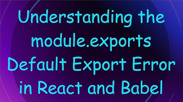 Understanding the module.exports Default Export Error in React and Babel
