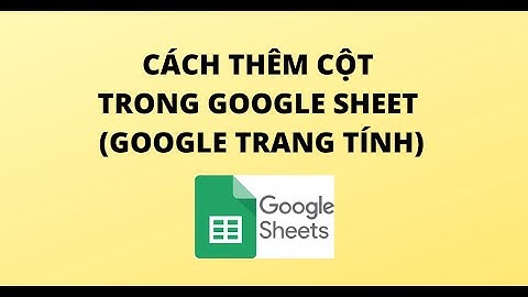 CÁCH THÊM CỘT TRONG GOOGLE SHEET