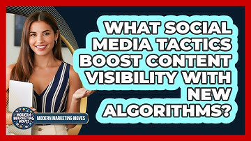 What Social Media Tactics Boost Content Visibility With New Algorithms? - Modern Marketing Moves