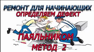 Урок 3. Ремонт для начинающих . Диагностика ПАЯЛЬНИКОМ . Метод 2 Урок 3. Ремонт для начинающих . Диагностика ПАЯЛЬНИКОМ . Метод 2