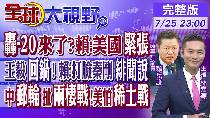 轰-20来了?赖:美国紧张｜秦刚免兼外长!赖:打脸绯闻说｜中国大型邮轮扯两栖战!美怕稀土战【全球大视野】20230725完整版  @Global_Vision - 天天要闻