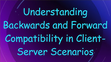 Understanding Backwards and Forward Compatibility in Client-Server Scenarios