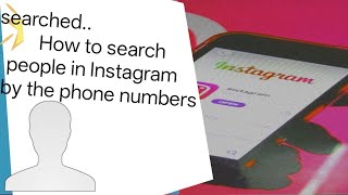 Searched.. How To Search People In Instagram By The Phone Numbers,