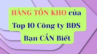 Hàng Tồn Kho Của Top 10 Công Ty Bất Động Sản Bạn Cần Biết