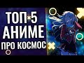 ТОП 5 лучших АНИМЕ в жанре КОСМОС