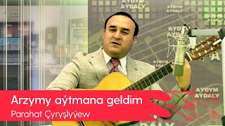 Parahat Chyryshlyyew - Arzymy aytmana geldim | 2022