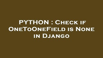PYTHON : Check if OneToOneField is None in Django