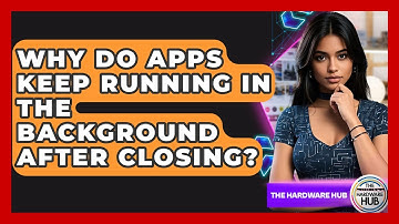 Why Do Apps Keep Running In The Background After Closing? - The Hardware Hub
