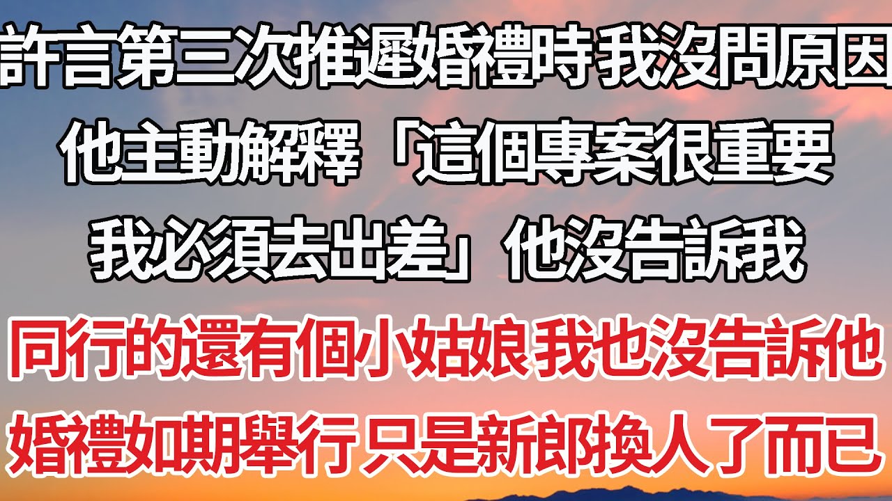 【完結】許言第三次推遲婚禮時 我沒問原因，他主動解釋「這個專案很重要，我必須去出差」他沒告訴我，同行的還有個小姑娘 我也沒告訴他，婚禮如期舉行 只是新郎換人了而已#婚姻 #豪门