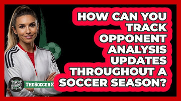 How Can You Track Opponent Analysis Updates Throughout A Soccer Season? - The Soccer Xpert