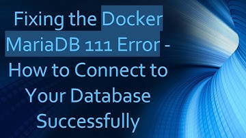 Fixing the Docker MariaDB 111 Error - How to Connect to Your Database Successfully