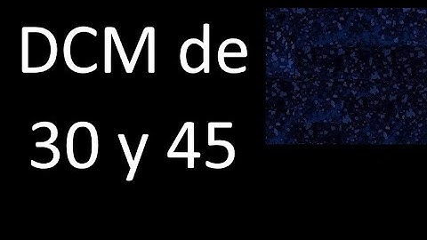 DCM de 30 y 45 . Divisor comun mayor . DCM(30 , 45) , procedimiento