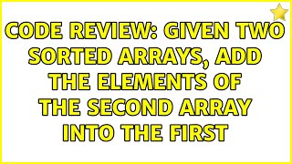 Code Review: Given two sorted arrays, add the elements of the second array into the first