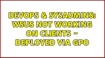 DevOps & SysAdmins: WSUS not working on clients - deployed via GPO (3 Solutions!!)