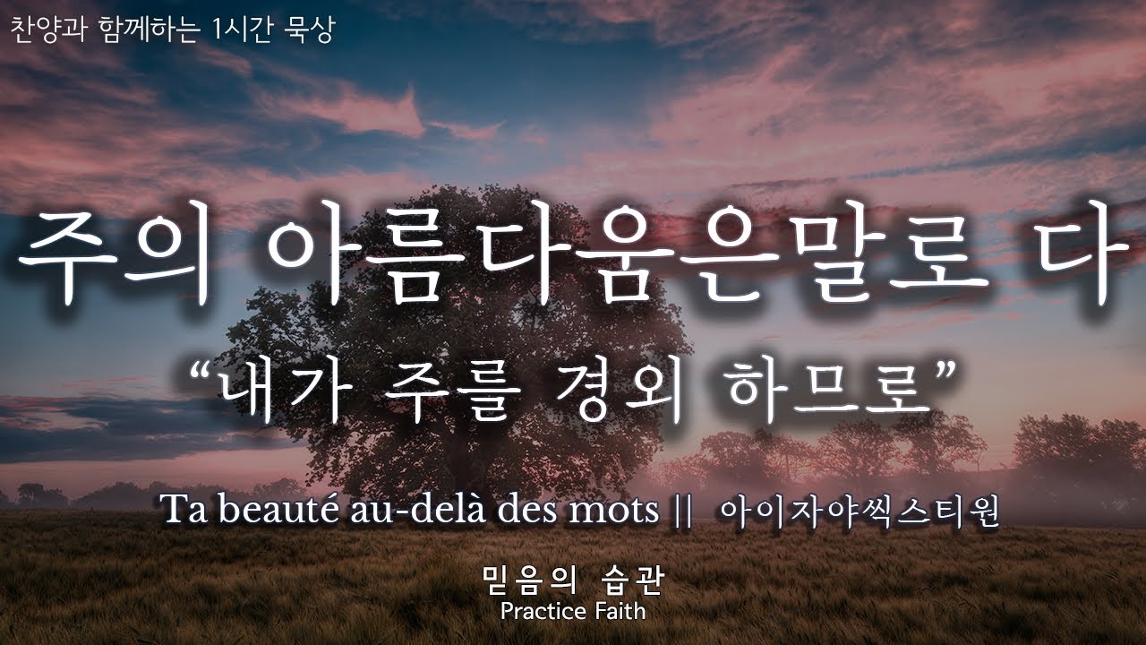 주의 아름다움은 말로 다  || Ta beauté au-delà des mots || 아이자야씩스티원 ||  찬양과 함께하는 1시간 묵상 Hangul et français