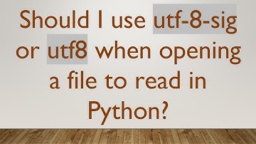 Should I use utf-8-sig or utf8 when opening a file to read in Python?