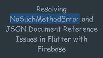 Resolving NoSuchMethodError and JSON Document Reference Issues in Flutter with Firebase