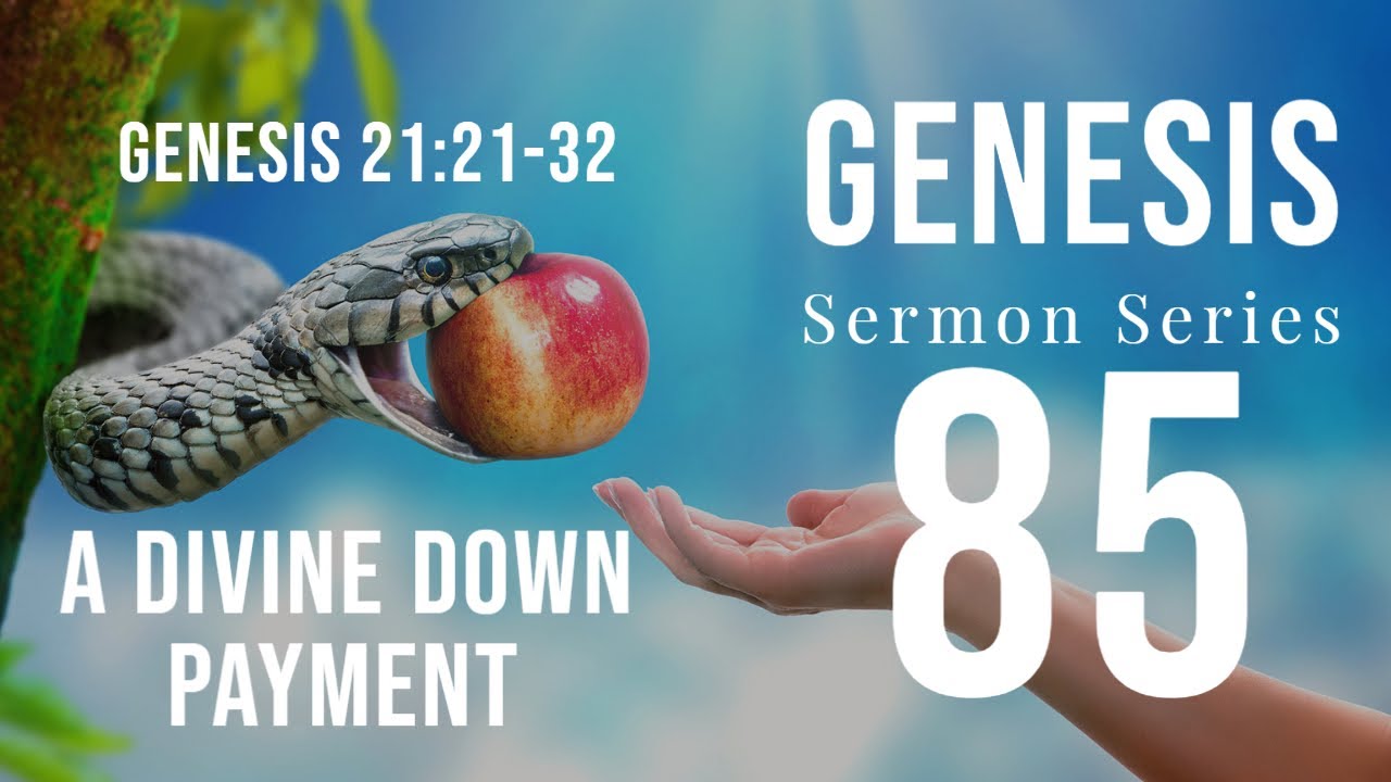 Genesis 85. “A Divine Down Payment.” Genesis 21:22-34. Dr. Andy Woods. 7-17-22.
