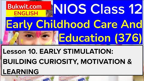 NIOS Class 12 ECCE (376): Lesson 10. EARLY STIMULATION: BUILDING CURIOSITY, MOTIVATION & LEARNING
