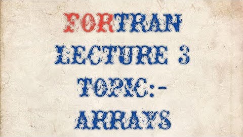 FORTRAN LECTURE 3 ON ARRAYS