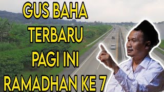 GUS BAHA TERBARU PAGI INI RAMADHAN KE 7