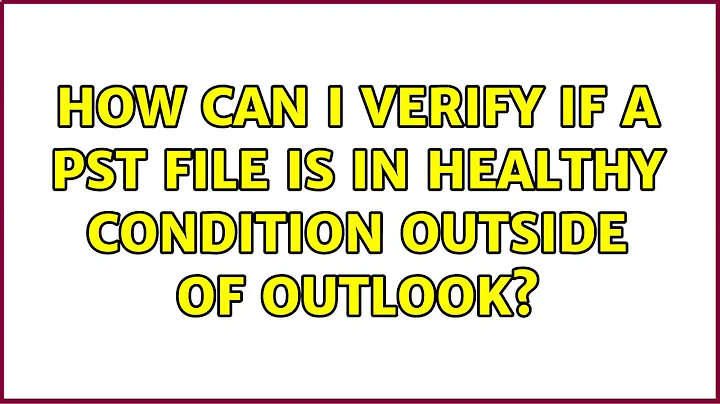 How can I verify if a PST file is in healthy condition outside of Outlook?