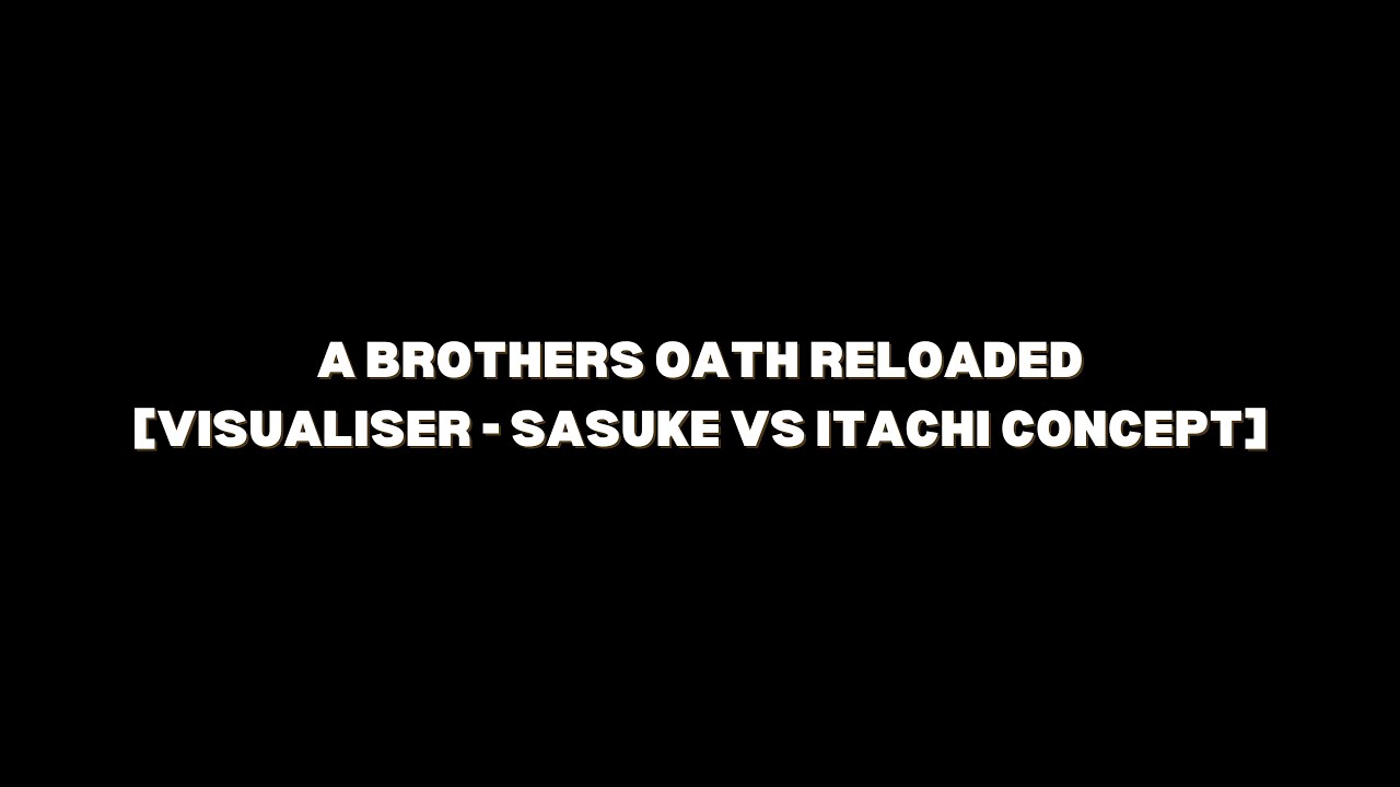 A Brothers Oath Reloaded [Visualiser - Sasuke VS Itachi Concept]