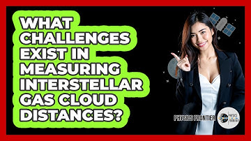 What Challenges Exist In Measuring Interstellar Gas Cloud Distances? - Physics Frontier
