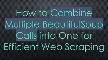 How to Combine Multiple BeautifulSoup Calls into One for Efficient Web Scraping