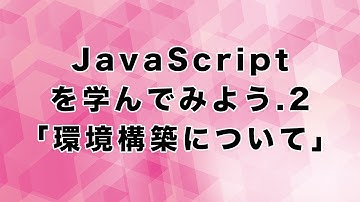 JavaScriptを学んでみよう.2「環境構築について」