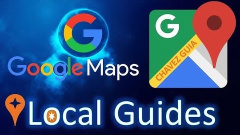¿Que es Local Guides? de Google Maps | Chavez Guia
