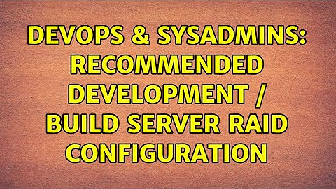 DevOps & SysAdmins: Recommended Development / Build Server RAID Configuration