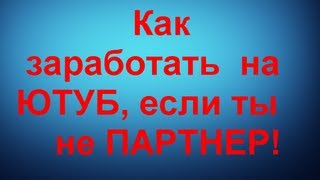 Как заработать на ЮТУБ,если ты не ПАРТНЕР Как заработать на ЮТУБ,если ты не ПАРТНЕР