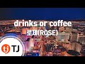 TJ노래방 Drinks Or Coffee 로제 ROSE TJ Karaoke TJ노래방 Drinks Or Coffee 로제 ROSE TJ Karaoke