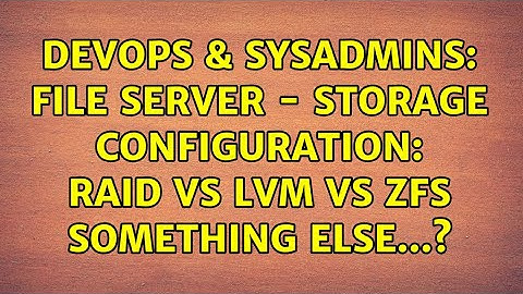 DevOps & SysAdmins: File Server - Storage configuration: RAID vs LVM vs ZFS something else...?