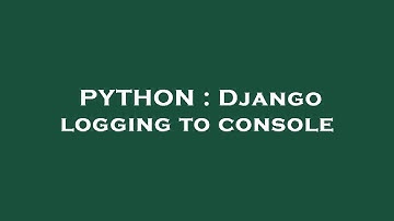 PYTHON : Django logging to console