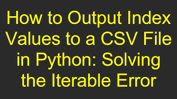 How to Output Index Values to a CSV File in Python: Solving the Iterable Error