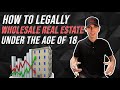 HOW TO WHOLESALE REAL ESTATE UNDER THE AGE OF 18