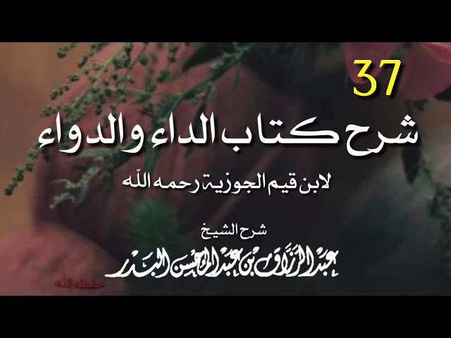 شرح كتاب الداء والدواء ٣٧ الشيخ عبد الرزاق البدر حفظه الله