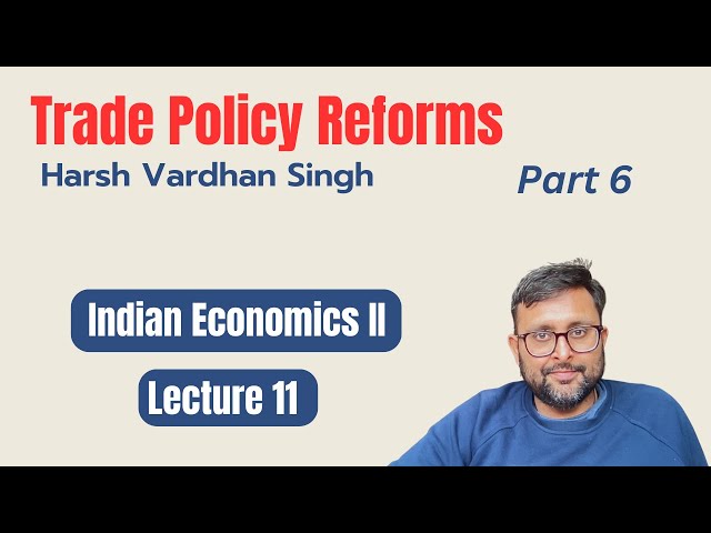 Trade Policy Reforms | Part 6 | | Harsh Vardhan Singh | Semester 6 | Indian economic services | 11 |
