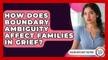 How Does Boundary Ambiguity Affect Families In Grief? - Dealing With Grief Together