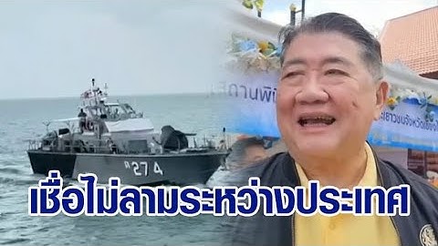 ทร. เผยสาเหตุเรือรบเมียนมายิงเรือไทย-จับลูกเรือ ด้าน 'ภูมิธรรม' เชื่อไม่ลุกลามเป็นปัญหาระหว่างประเทศ